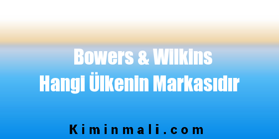 Bowers & Wilkins Hangi Ülkenin Markasıdır
