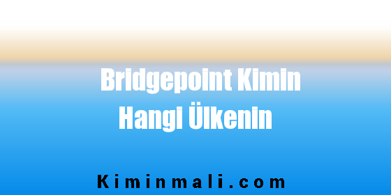 Bridgepoint Kimin Hangi Ülkenin