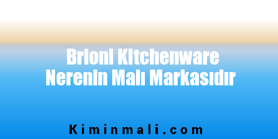 Brioni Kitchenware Nerenin Malı Markasıdır