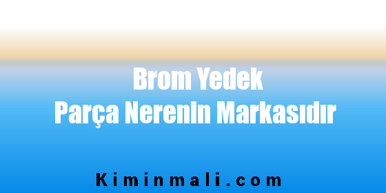 Brom Yedek Parça Nerenin Markasıdır