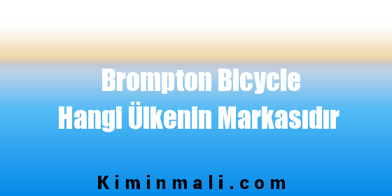 Brompton Bicycle Hangi Ülkenin Markasıdır
