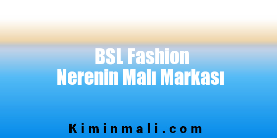 BSL Fashion Nerenin Malı Markası