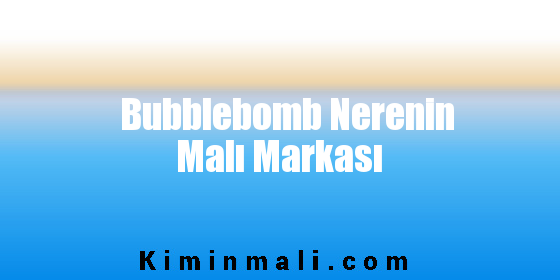 Bubblebomb Nerenin Malı Markası