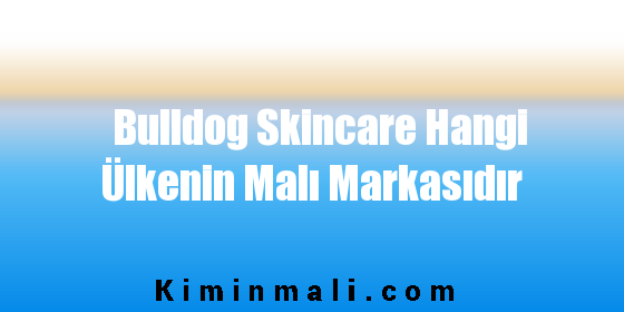 Bulldog Skincare Hangi Ülkenin Malı Markasıdır