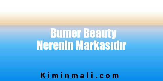 Bumer Beauty Nerenin Markasıdır