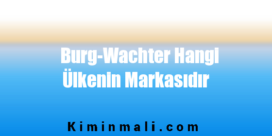 Burg-Wachter Hangi Ülkenin Markasıdır