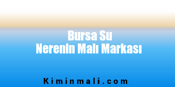Bursa Su Nerenin Malı Markası