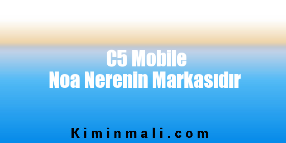 C5 Mobile Noa Nerenin Markasıdır