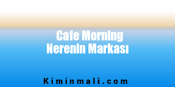 Cafe Morning Nerenin Markası