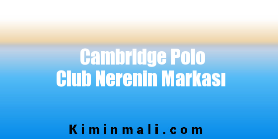 Cambridge Polo Club Nerenin Markası