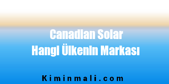 Canadian Solar Hangi Ülkenin Markası