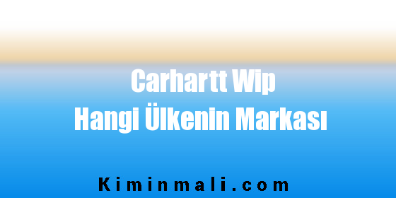 Carhartt Wip Hangi Ülkenin Markası
