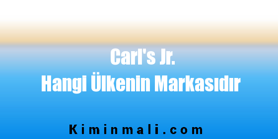 Carl’s JR Hangi Ülkenin Markasıdır