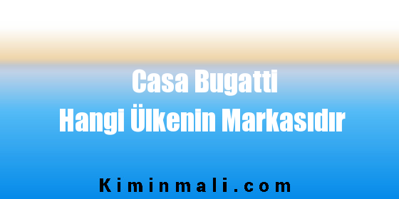 Casa Bugatti Hangi Ülkenin Markasıdır