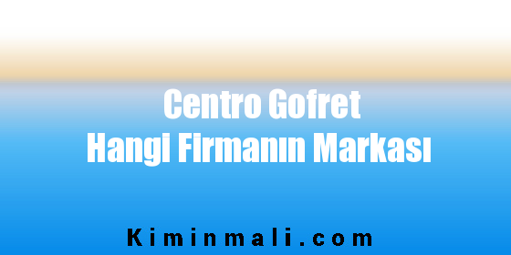 Centro Gofret Hangi Firmanın Markası