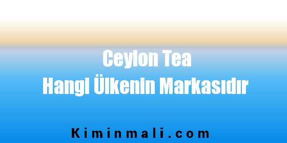 Ceylon Tea Hangi Ülkenin Markasıdır