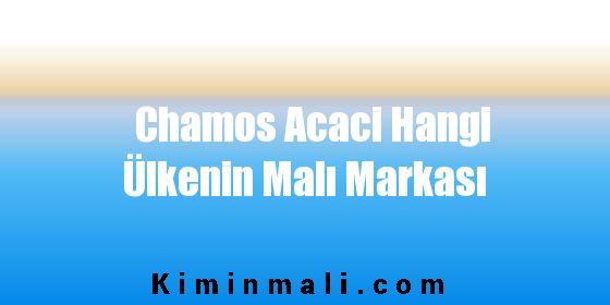 Chamos Acaci Hangi Ülkenin Malı Markası
