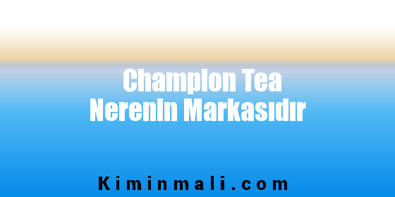 Champion Tea Nerenin Markasıdır