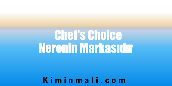 Chef’s Choice Nerenin Markasıdır