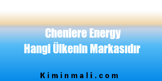 Cheniere Energy Hangi Ülkenin Markasıdır