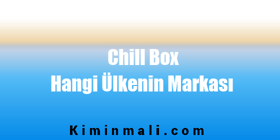 Chill Box Hangi Ülkenin Markası