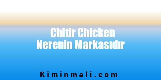 Chitir Chicken Nerenin Markasıdır