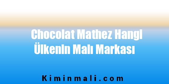 Chocolat Mathez Hangi Ülkenin Malı Markası