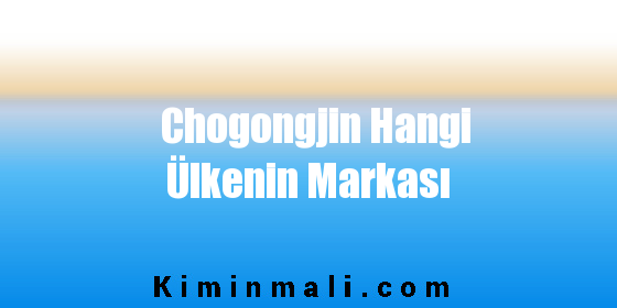 Chogongjin Hangi Ülkenin Markası