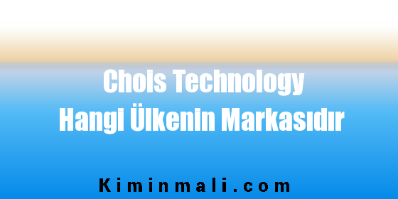 Chois Technology Hangi Ülkenin Markasıdır