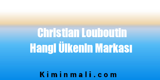 Christian Louboutin Hangi Ülkenin Markası