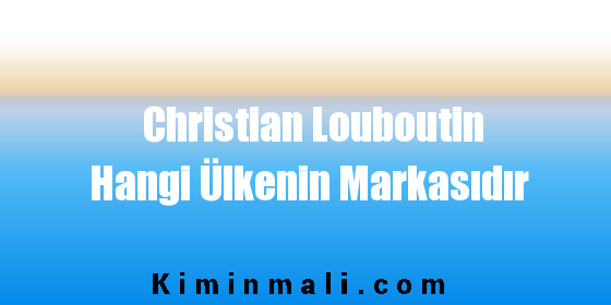 Christian Louboutin Hangi Ülkenin Markasıdır
