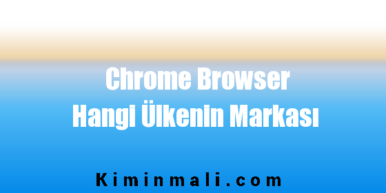 Chrome Browser Hangi Ülkenin Markası