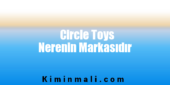Circle Toys Nerenin Markasıdır