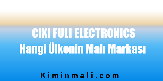CIXI FULI ELECTRONICS Hangi Ülkenin Malı Markası