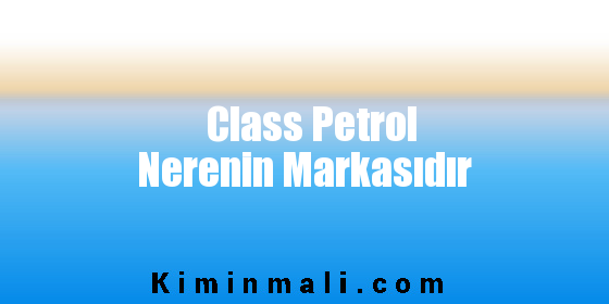 Class Petrol Nerenin Markasıdır