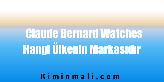 Claude Bernard Watches Hangi Ülkenin Markasıdır