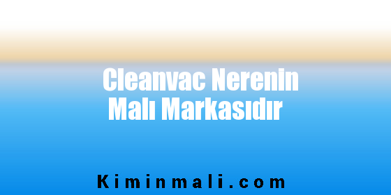 Cleanvac Nerenin Malı Markasıdır