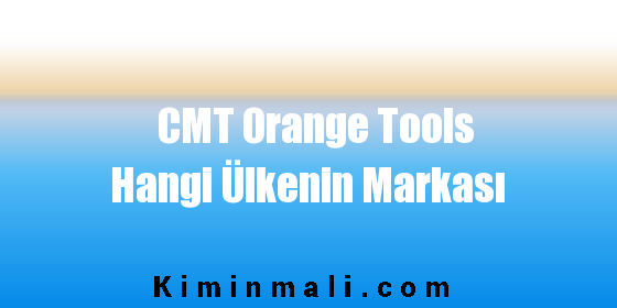 CMT Orange Tools Hangi Ülkenin Markası