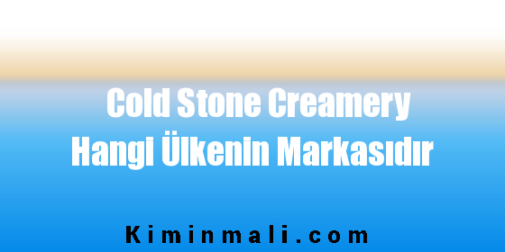 Cold Stone Creamery Hangi Ülkenin Markasıdır