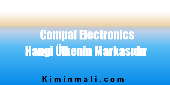 Compal Electronics Hangi Ülkenin Markasıdır