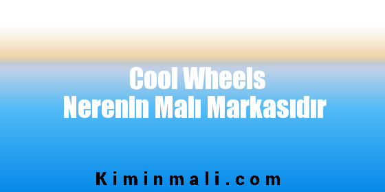 Cool Wheels Nerenin Malı Markasıdır