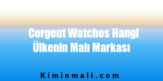 Corgeut Watches Hangi Ülkenin Malı Markası
