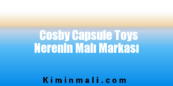 Cosby Capsule Toys Nerenin Malı Markası