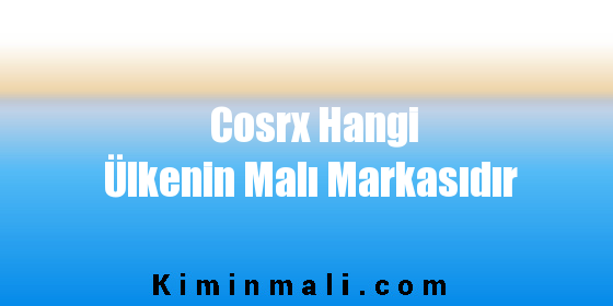 Cosrx Hangi Ülkenin Malı Markasıdır