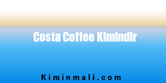 Costa Coffee Kimindir