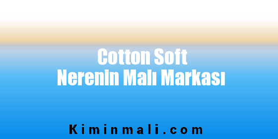 Cotton Soft Nerenin Malı Markası