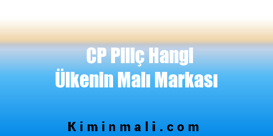 CP Piliç Hangi Ülkenin Malı Markası