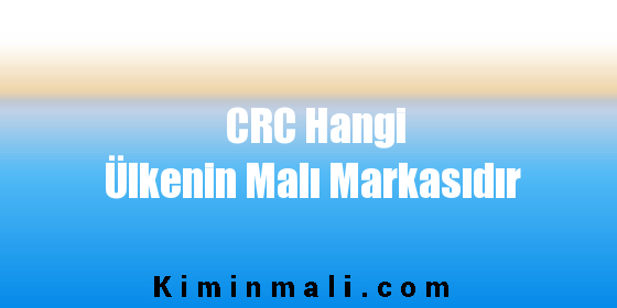 CRC Hangi Ülkenin Malı Markasıdır