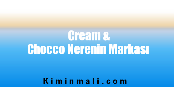 Cream & Chocco Nerenin Markası