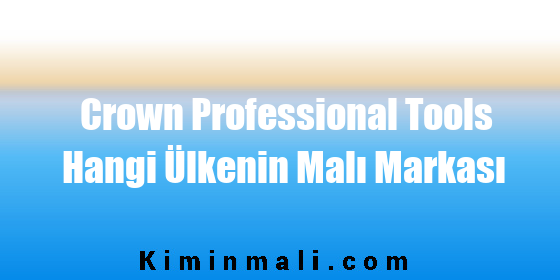 Crown Professional Tools Hangi Ülkenin Malı Markası